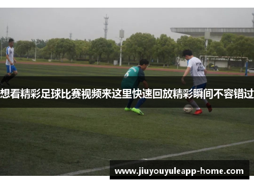 想看精彩足球比赛视频来这里快速回放精彩瞬间不容错过