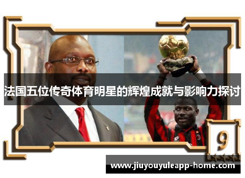 法国五位传奇体育明星的辉煌成就与影响力探讨