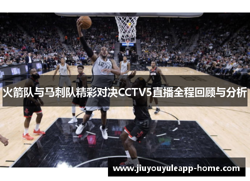 火箭队与马刺队精彩对决CCTV5直播全程回顾与分析