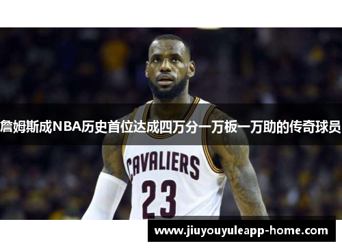詹姆斯成NBA历史首位达成四万分一万板一万助的传奇球员