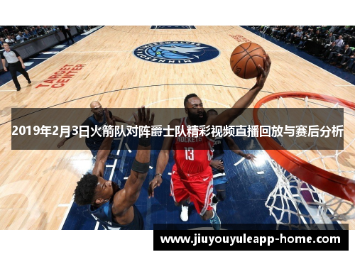 2019年2月3日火箭队对阵爵士队精彩视频直播回放与赛后分析