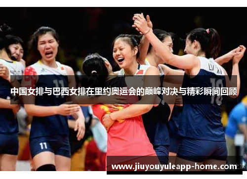 中国女排与巴西女排在里约奥运会的巅峰对决与精彩瞬间回顾