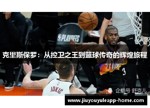 克里斯保罗：从控卫之王到篮球传奇的辉煌旅程