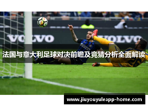 法国与意大利足球对决前瞻及竞猜分析全面解读