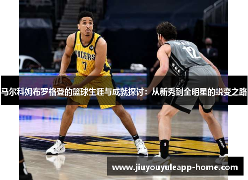 马尔科姆布罗格登的篮球生涯与成就探讨：从新秀到全明星的蜕变之路